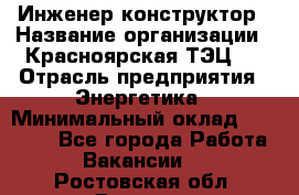 Инженер-конструктор › Название организации ­ Красноярская ТЭЦ-1 › Отрасль предприятия ­ Энергетика › Минимальный оклад ­ 34 000 - Все города Работа » Вакансии   . Ростовская обл.,Донецк г.